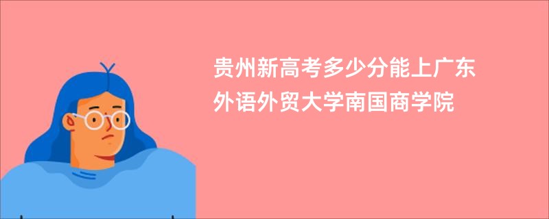 贵州新高考多少分能上广东外语外贸大学南国商学院