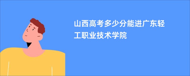 山西高考多少分能进广东轻工职业技术学院
