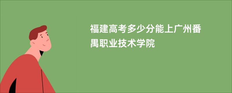 福建高考多少分能上广州番禺职业技术学院
