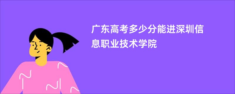 广东高考多少分能进深圳信息职业技术学院