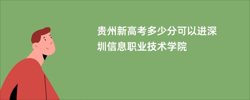 贵州新高考多少分可以进深圳信息职业技术学院