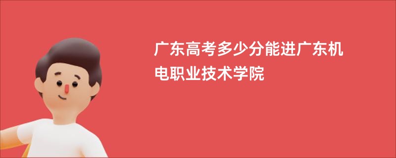 广东高考多少分能进广东机电职业技术学院