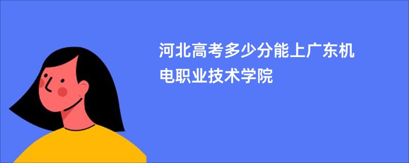 河北高考多少分能上广东机电职业技术学院