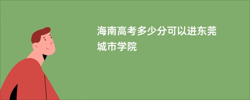 海南高考多少分可以进东莞城市学院