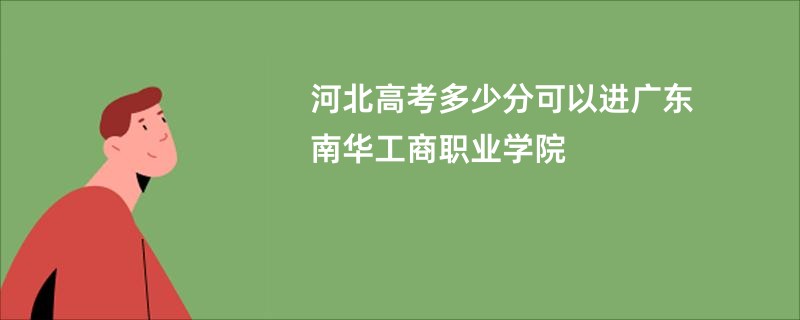 河北高考多少分可以进广东南华工商职业学院