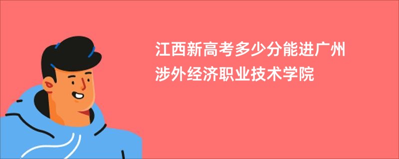 江西新高考多少分能进广州涉外经济职业技术学院