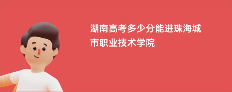 湖南高考多少分能进珠海城市职业技术学院