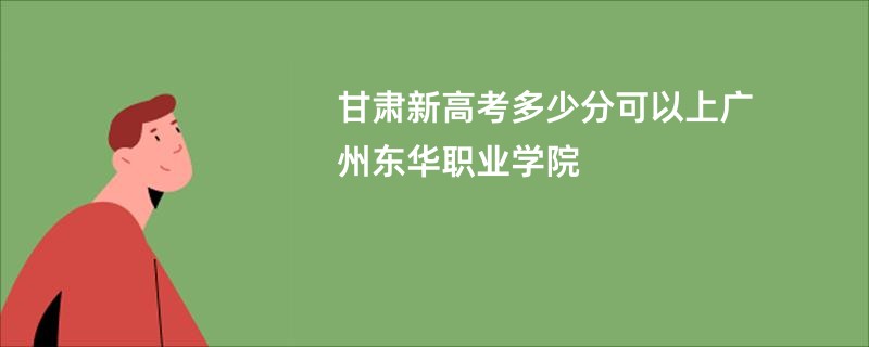 甘肃新高考多少分可以上广州东华职业学院