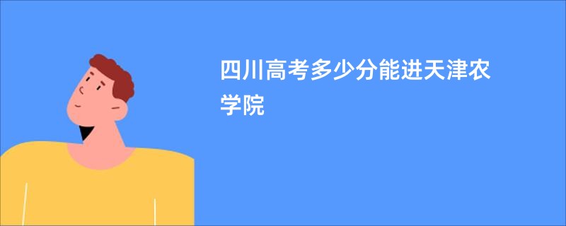 四川高考多少分能进天津农学院