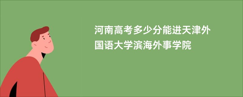 河南高考多少分能进天津外国语大学滨海外事学院