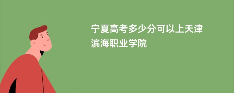 宁夏高考多少分可以上天津滨海职业学院