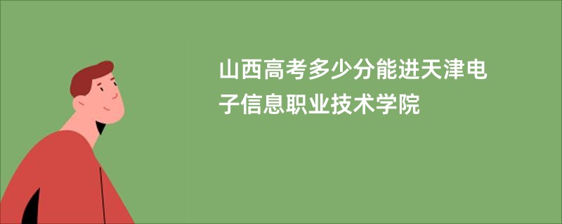 山西高考多少分能进天津电子信息职业技术学院