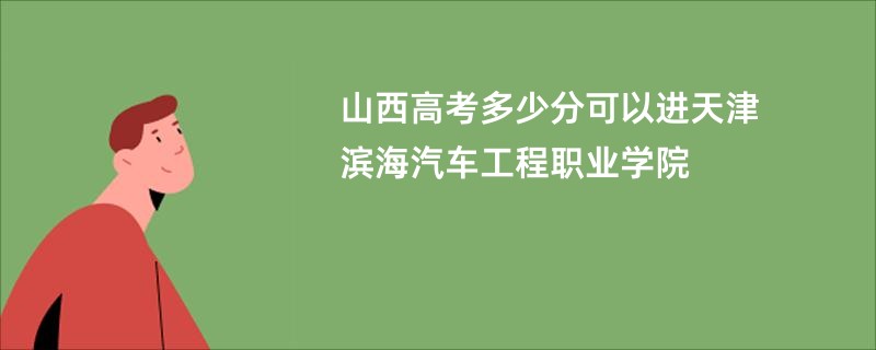 山西高考多少分可以进天津滨海汽车工程职业学院