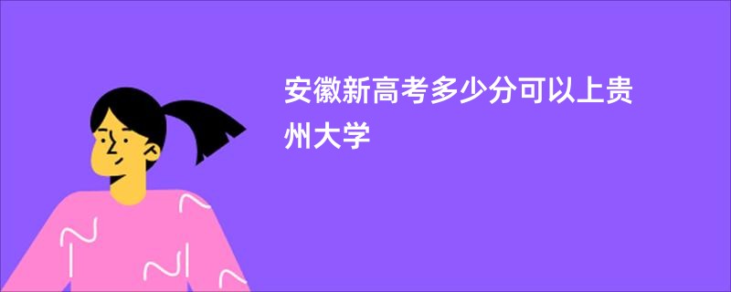 安徽新高考多少分可以上贵州大学