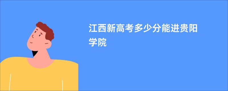 江西新高考多少分能进贵阳学院