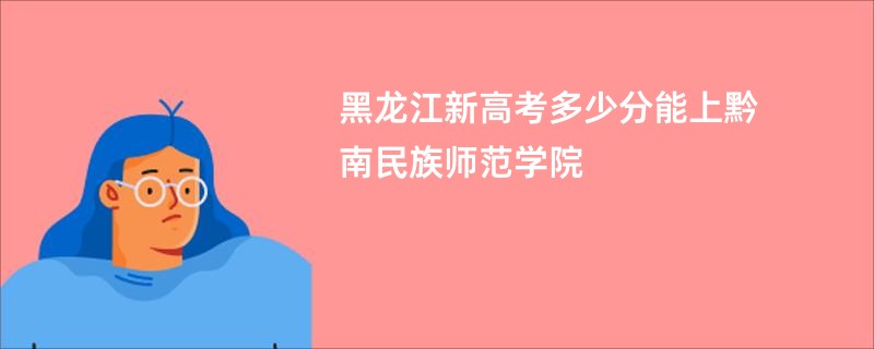 黑龙江新高考多少分能上黔南民族师范学院