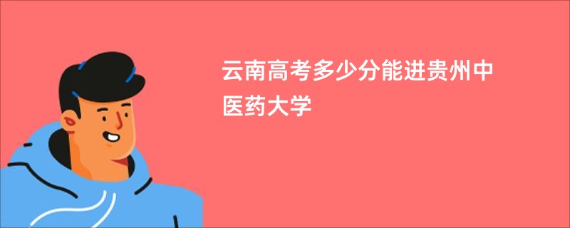 云南高考多少分能进贵州中医药大学