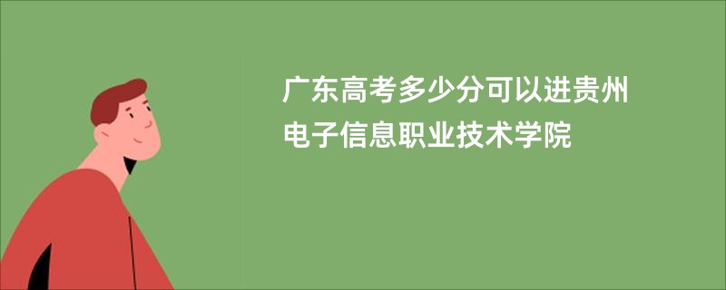 广东高考多少分可以进贵州电子信息职业技术学院