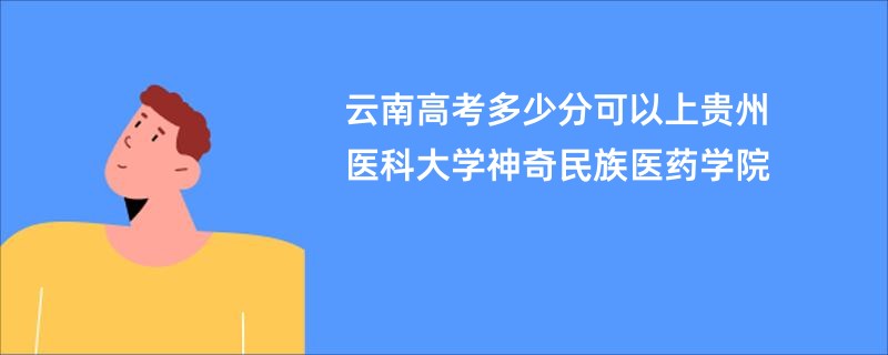 云南高考多少分可以上贵州医科大学神奇民族医药学院