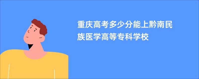 重庆高考多少分能上黔南民族医学高等专科学校