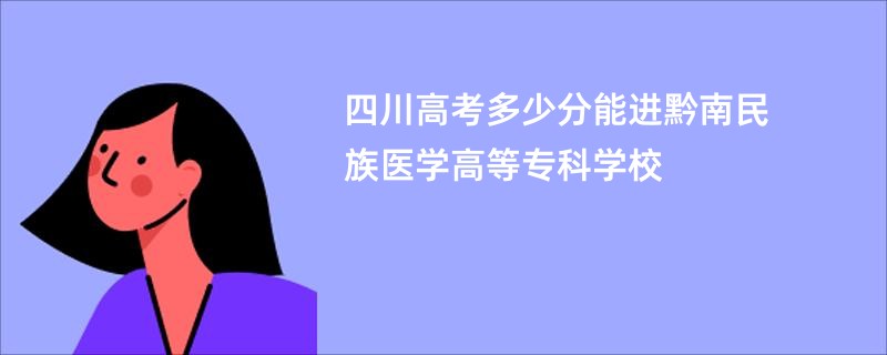 四川高考多少分能进黔南民族医学高等专科学校