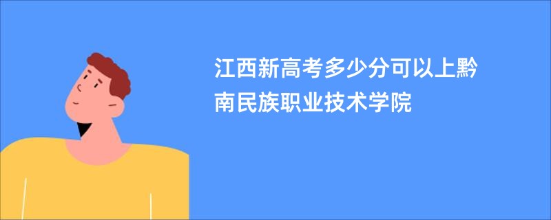 江西新高考多少分可以上黔南民族职业技术学院