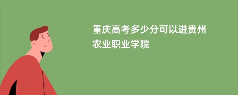 重庆高考多少分可以进贵州农业职业学院