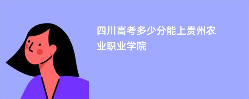 四川高考多少分能上贵州农业职业学院