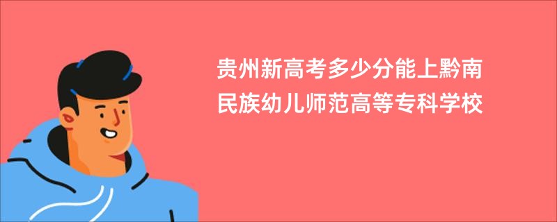 贵州新高考多少分能上黔南民族幼儿师范高等专科学校