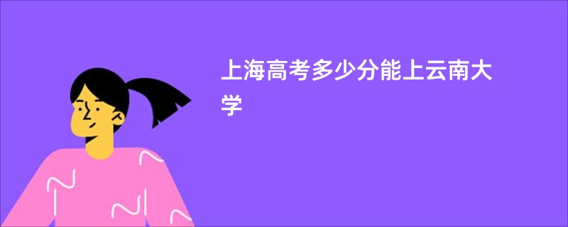 上海高考多少分能上云南大学