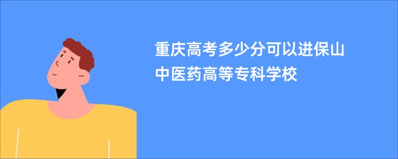 重庆高考多少分可以进保山中医药高等专科学校