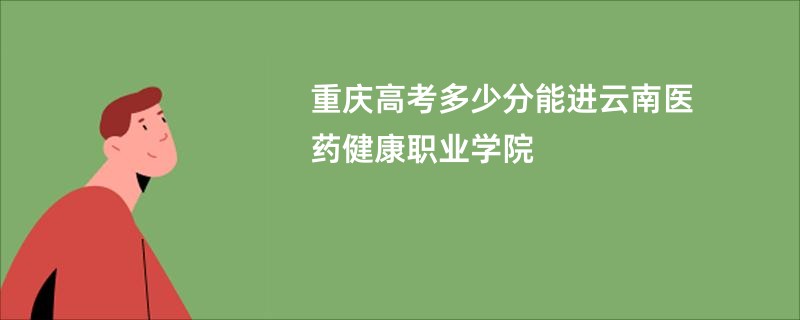 重庆高考多少分能进云南医药健康职业学院