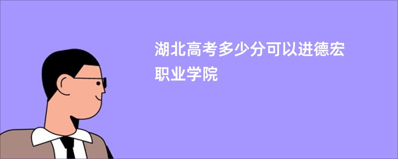 湖北高考多少分可以进德宏职业学院