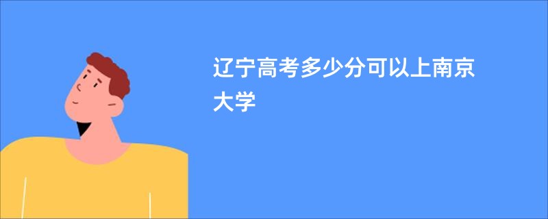 辽宁高考多少分可以上南京大学