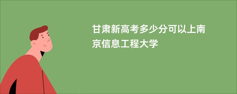 甘肃新高考多少分可以上南京信息工程大学