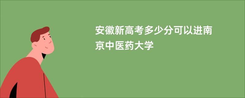 安徽新高考多少分可以进南京中医药大学