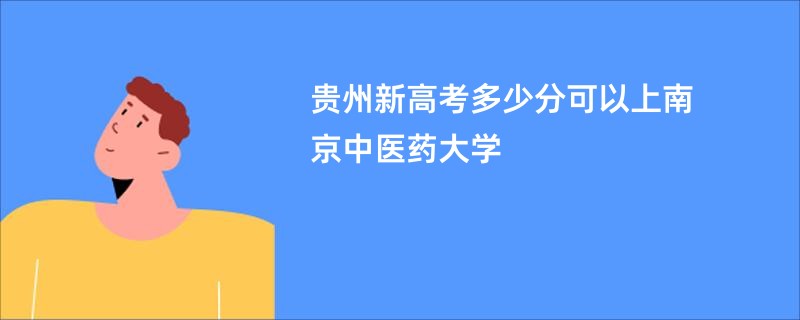 贵州新高考多少分可以上南京中医药大学