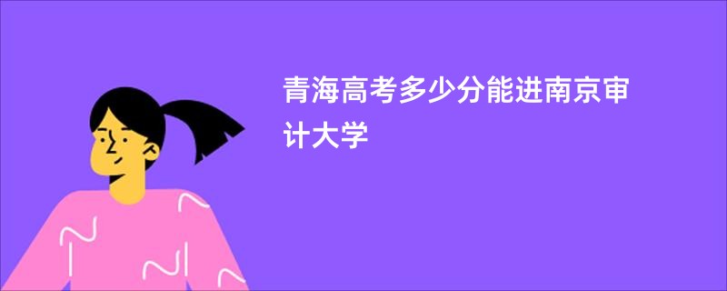 青海高考多少分能进南京审计大学