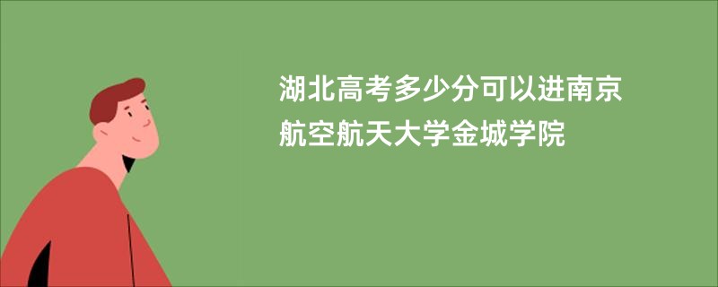 湖北高考多少分可以进南京航空航天大学金城学院