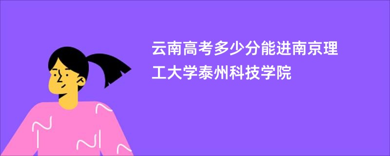 云南高考多少分能进南京理工大学泰州科技学院