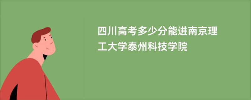 四川高考多少分能进南京理工大学泰州科技学院