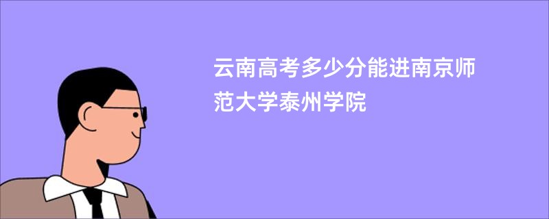 云南高考多少分能进南京师范大学泰州学院