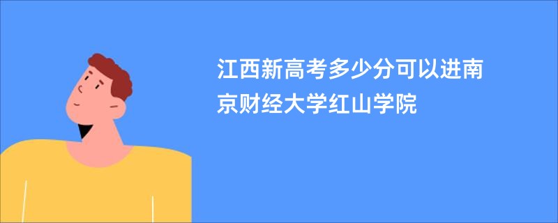 江西新高考多少分可以进南京财经大学红山学院