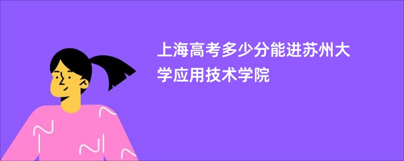 上海高考多少分能进苏州大学应用技术学院
