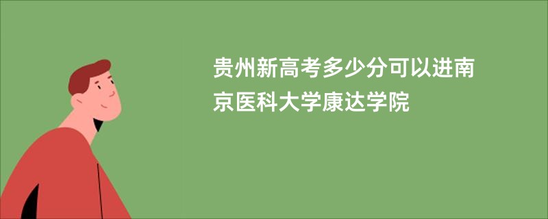 贵州新高考多少分可以进南京医科大学康达学院