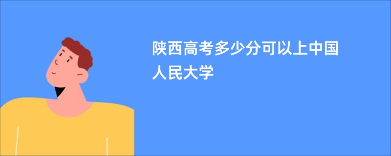 陕西高考多少分可以上中国人民大学