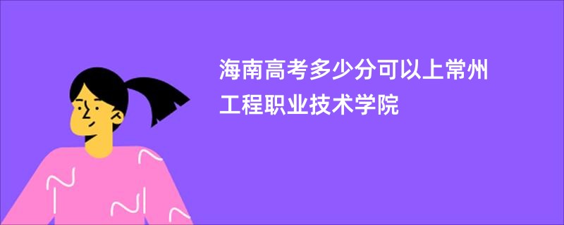 海南高考多少分可以上常州工程职业技术学院