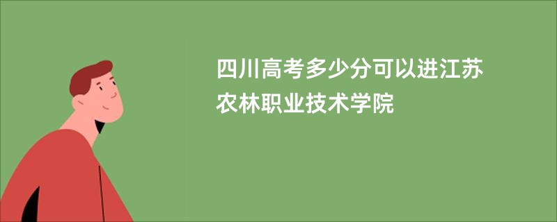 四川高考多少分可以进江苏农林职业技术学院