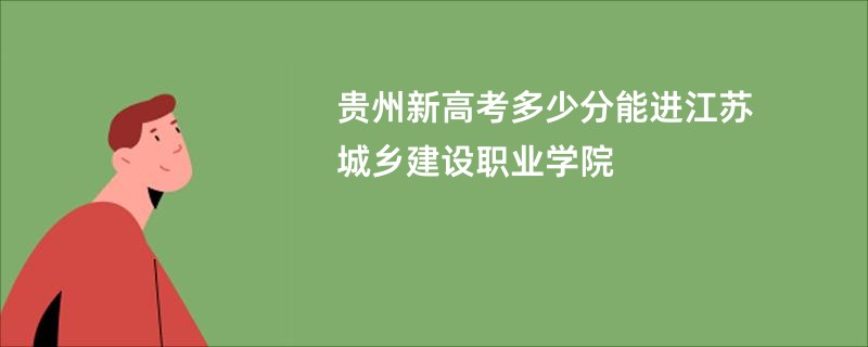 贵州新高考多少分能进江苏城乡建设职业学院