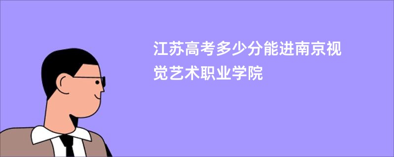 江苏高考多少分能进南京视觉艺术职业学院